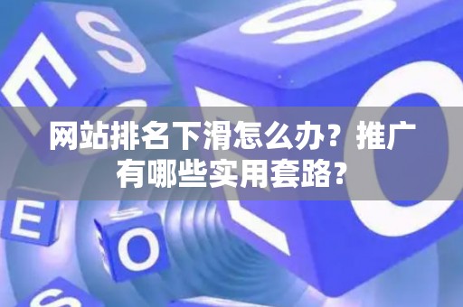 网站排名下滑怎么办？推广有哪些实用套路？